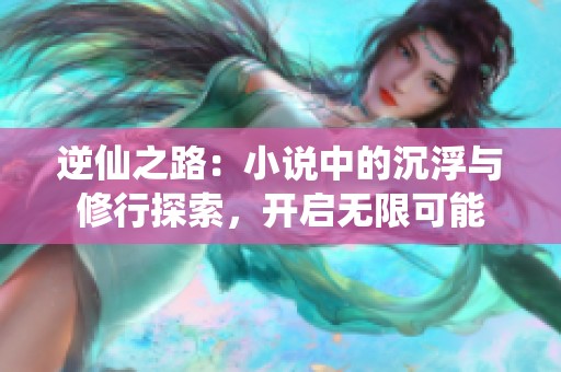 逆仙之路：小说中的沉浮与修行探索，开启无限可能