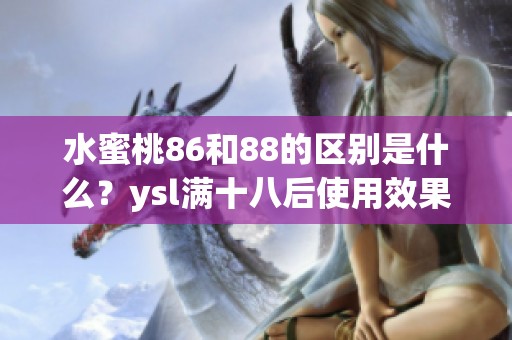 水蜜桃86和88的区别是什么？ysl满十八后使用效果分析