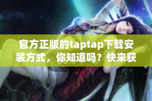 官方正版的taptap下载安装方式，你知道吗？快来获取详细步骤吧！