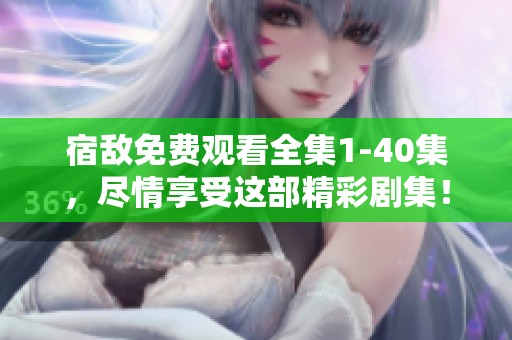 宿敌免费观看全集1-40集，尽情享受这部精彩剧集！