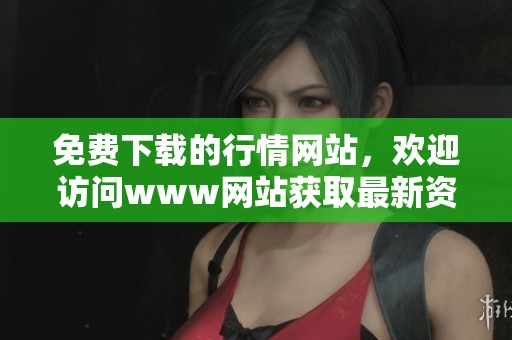 免费下载的行情网站，欢迎访问www网站获取最新资讯