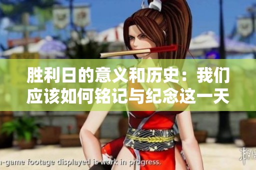 胜利日的意义和历史：我们应该如何铭记与纪念这一天