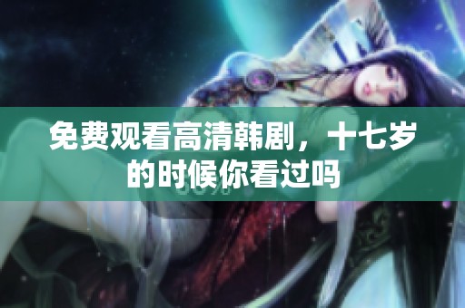 免费观看高清韩剧，十七岁的时候你看过吗