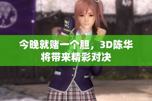 今晚就赌一个胆，3D陈华将带来精彩对决