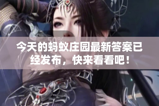 今天的蚂蚁庄园最新答案已经发布，快来看看吧！