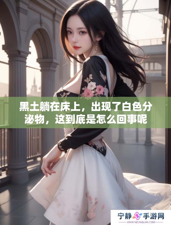 黑土躺在床上，出现了白色分泌物，这到底是怎么回事呢