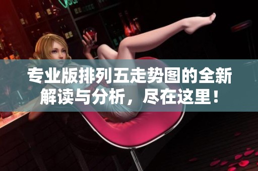 专业版***走势图的全新解读与分析，尽在这里！