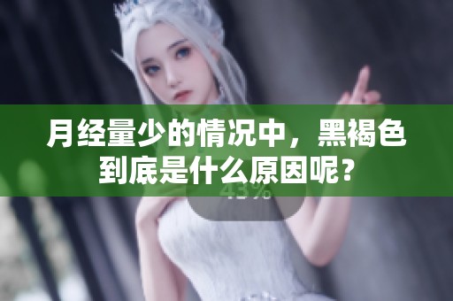 月经量少的情况中，黑褐色到底是什么原因呢？