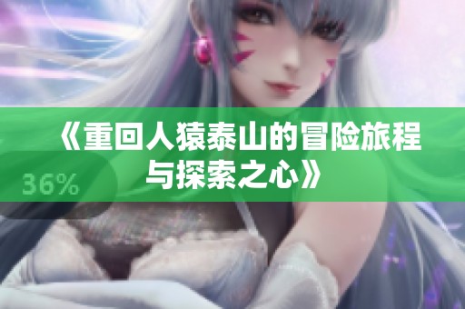 《重回人猿泰山的冒险旅程与探索之心》