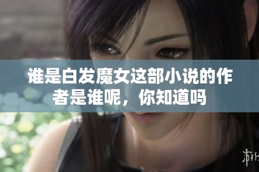 谁是白发魔女这部小说的作者是谁呢，你知道吗
