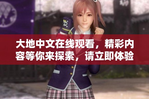 大地中文在线观看，精彩内容等你来探索，请立即体验吧！