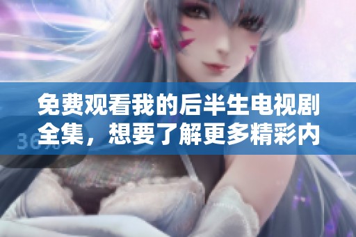 免费观看我的后半生电视剧全集，想要了解更多精彩内容吗