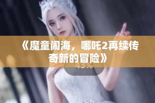 《魔童闹海，哪吒2再续传奇新的冒险》