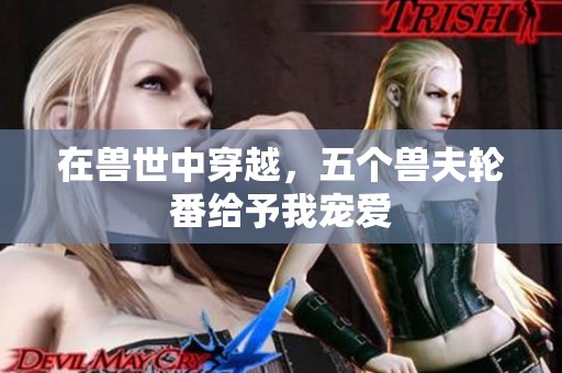 在兽世中穿越，五个兽夫轮番给予我宠爱