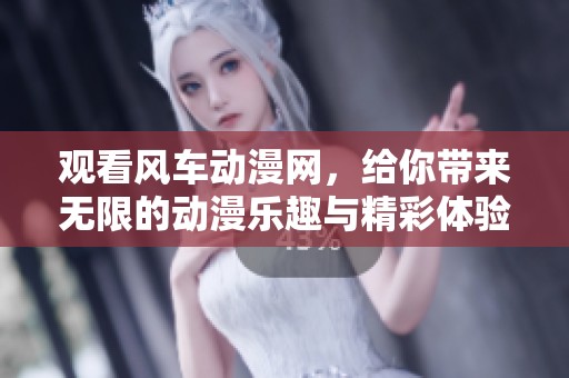 观看风车动漫网，给你带来无限的动漫乐趣与精彩体验！
