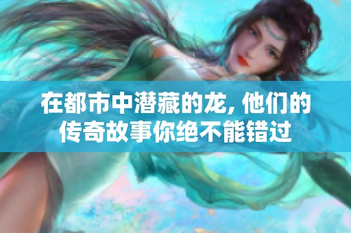 在都市中潜藏的龙, 他们的传奇故事你绝不能错过