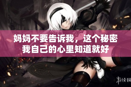 妈妈不要告诉我，这个秘密我自己的心里知道就好