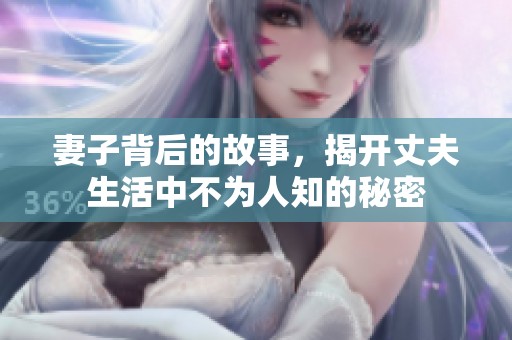 妻子背后的故事，揭开丈夫生活中不为人知的秘密