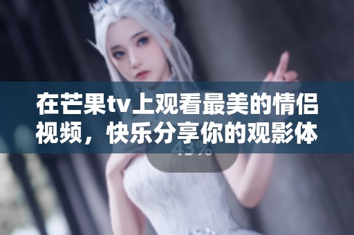 在芒果tv上观看最美的情侣视频，快乐分享你的观影体验吧