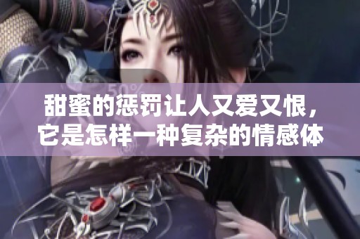 甜蜜的惩罚让人又爱又恨，它是怎样一种复杂的情感体验呢