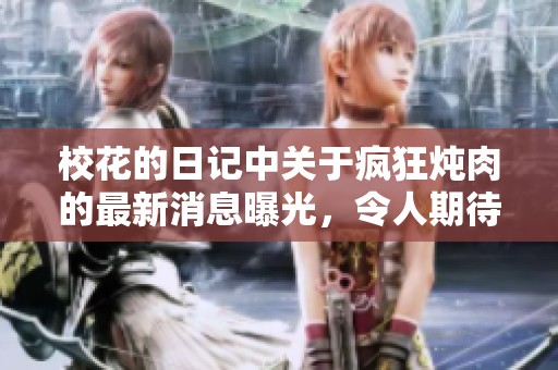 校花的日记中关于疯狂炖肉的最新消息曝光，令人期待不已