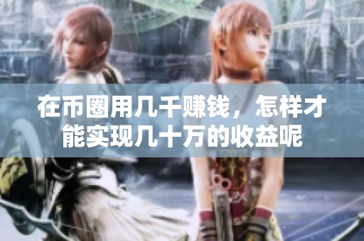 在币圈用几千赚钱，怎样才能实现几十万的收益呢