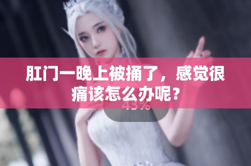肛门一晚上被捅了，感觉很痛该怎么办呢？