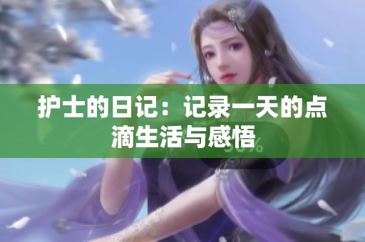 护士的日记：记录一天的点滴生活与感悟