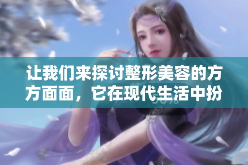 让我们来探讨整形美容的方方面面，它在现代生活中扮演着重要角色。