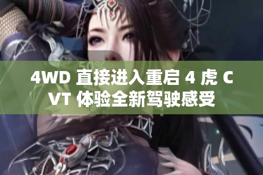4WD 直接进入重启 4 虎 CVT 体验全新驾驶感受