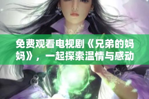 免费观看电视剧《兄弟的妈妈》，一起探索温情与感动的故事吧