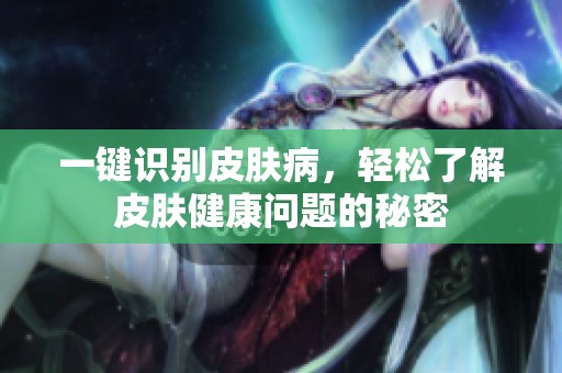 一键识别皮肤病，轻松了解皮肤健康问题的秘密