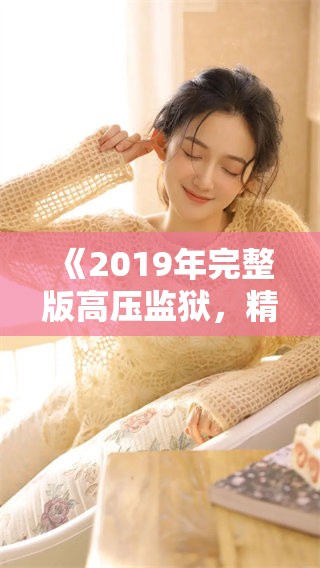 《2019年完整版高压监狱，精彩内容免费分享》