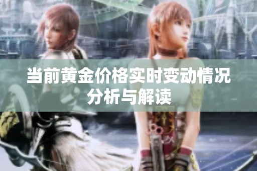 当前黄金价格实时变动情况分析与解读