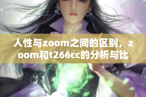 人性与zoom之间的区别，zoom和t266cc的分析与比较