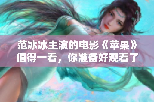 范冰冰主演的电影《苹果》值得一看，你准备好观看了吗