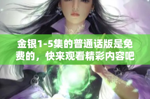金银1-5集的普通话版是免费的，快来观看精彩内容吧！