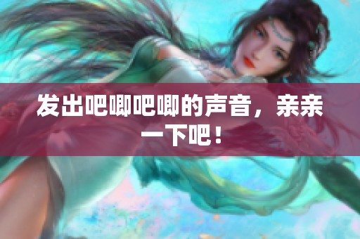 发出吧唧吧唧的声音，亲亲一下吧！