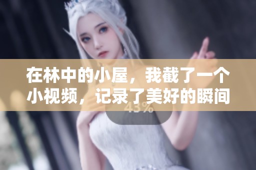 在林中的小屋，我截了一个小视频，记录了美好的瞬间