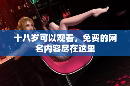 十八岁可以观看，免费的网名内容尽在这里