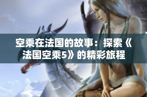 空乘在法国的故事：探索《法国空乘5》的精彩旅程