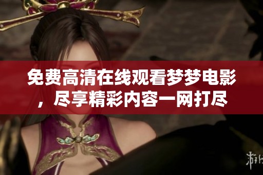免费高清在线观看梦梦电影，尽享精彩内容一网打尽