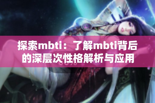 探索mbti：了解mbti背后的深层次性格解析与应用