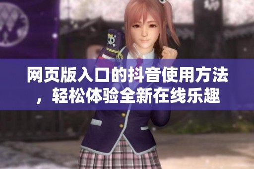 网页版入口的抖音使用方法，轻松体验全新在线乐趣