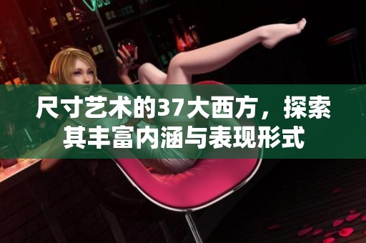 尺寸艺术的37大西方，探索其丰富内涵与表现形式