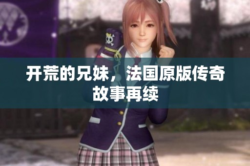 开荒的兄妹，法国原版传奇故事再续