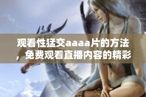 观看性猛交aaa**的方法，免费观看直播内容的精彩瞬间