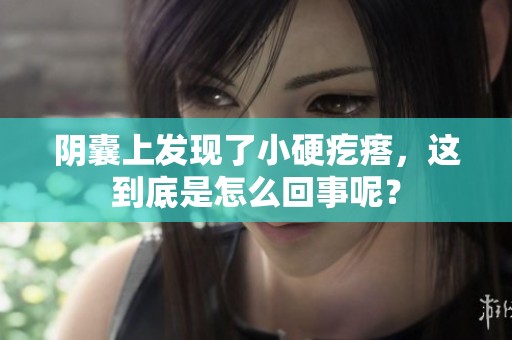 阴囊上发现了小硬疙瘩，这到底是怎么回事呢？