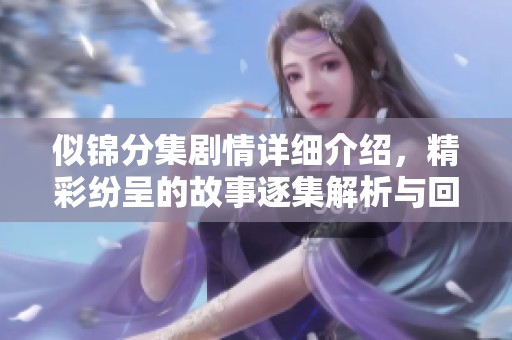 似锦分集剧情详细介绍，精彩纷呈的故事逐集解析与回顾