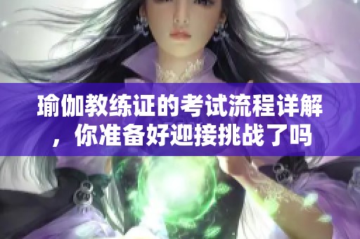 瑜伽教练证的考试流程详解，你准备好迎接挑战了吗